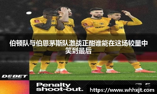 伯顿队与伯恩茅斯队激战正酣谁能在这场较量中笑到最后